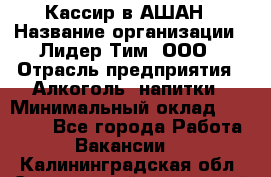 Кассир в АШАН › Название организации ­ Лидер Тим, ООО › Отрасль предприятия ­ Алкоголь, напитки › Минимальный оклад ­ 22 000 - Все города Работа » Вакансии   . Калининградская обл.,Светловский городской округ 